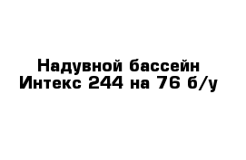 Надувной бассейн Интекс 244 на 76 б/у